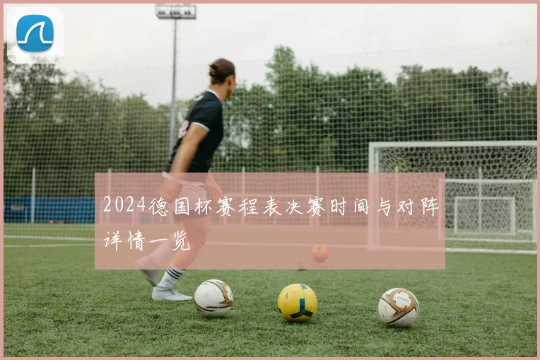 2024德国杯赛程表决赛时间与对阵详情一览