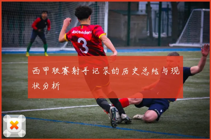 西甲联赛射手记录的历史总结与现状分析