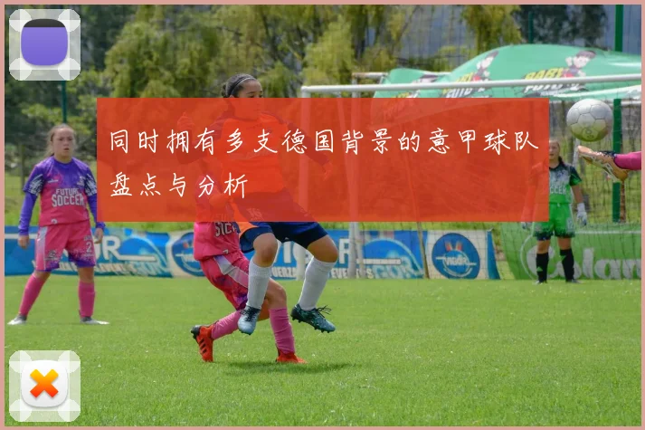 同时拥有多支德国背景的意甲球队盘点与分析