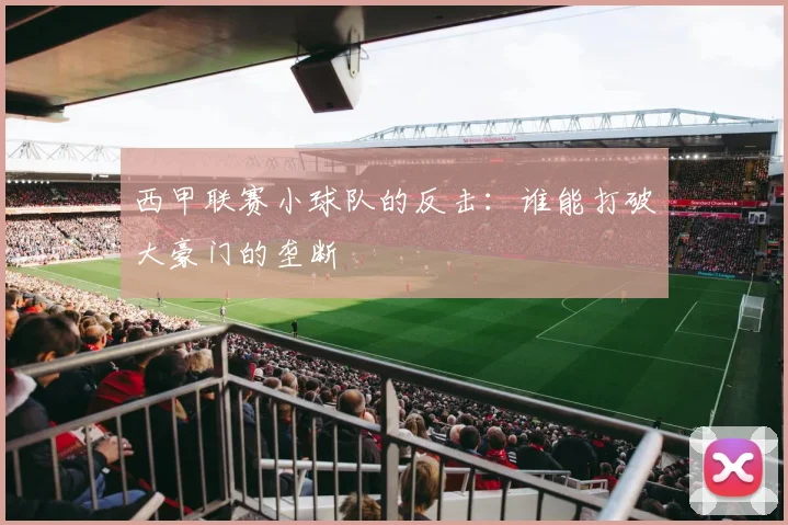 西甲联赛小球队的反击：谁能打破大豪门的垄断