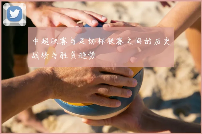 中超联赛与足协杯联赛之间的历史战绩与胜负趋势