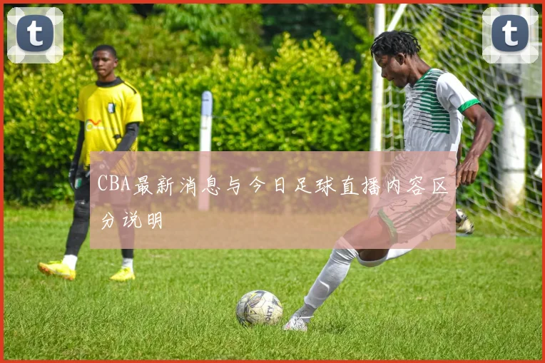 CBA最新消息与今日足球直播内容区分说明