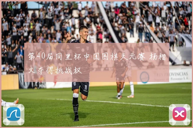 第40届同里杯中国围棋天元赛 杨楷文夺得挑战权