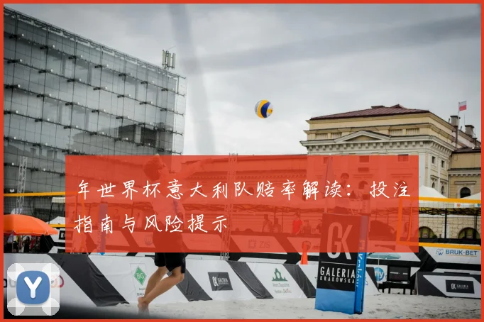 年世界杯意大利队赔率解读：投注指南与风险提示