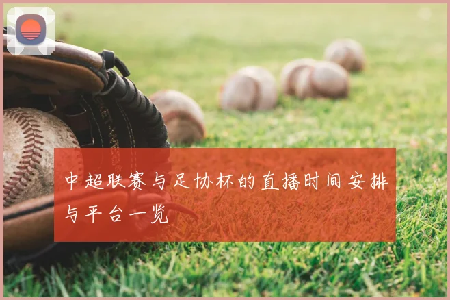 中超联赛与足协杯的直播时间安排与平台一览