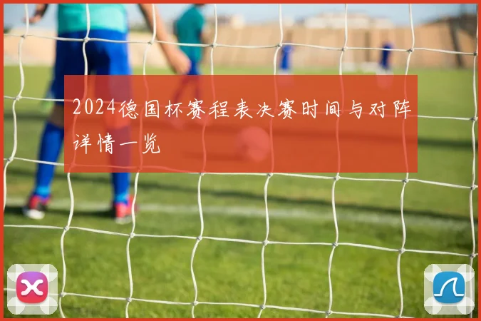 2024德国杯赛程表决赛时间与对阵详情一览