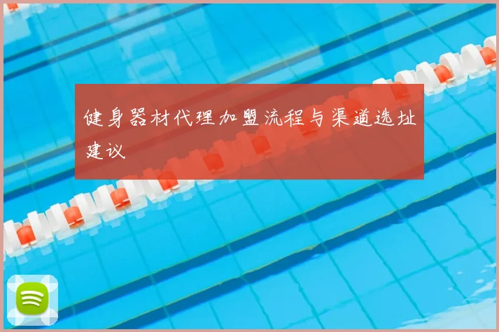 健身器材代理加盟流程与渠道选址建议
