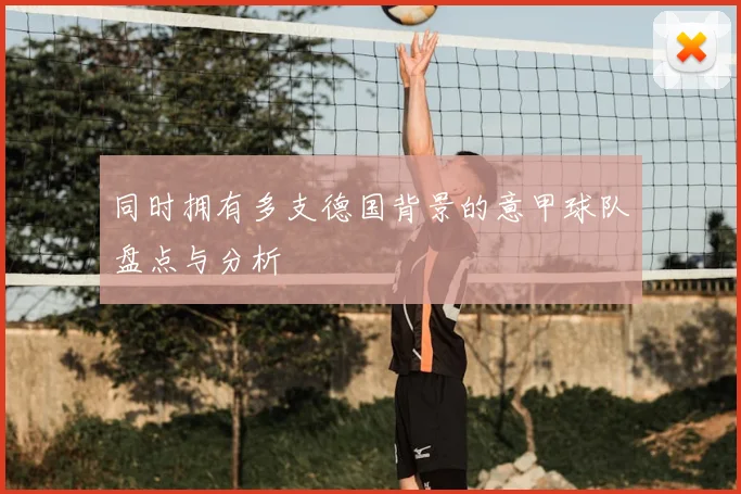 同时拥有多支德国背景的意甲球队盘点与分析