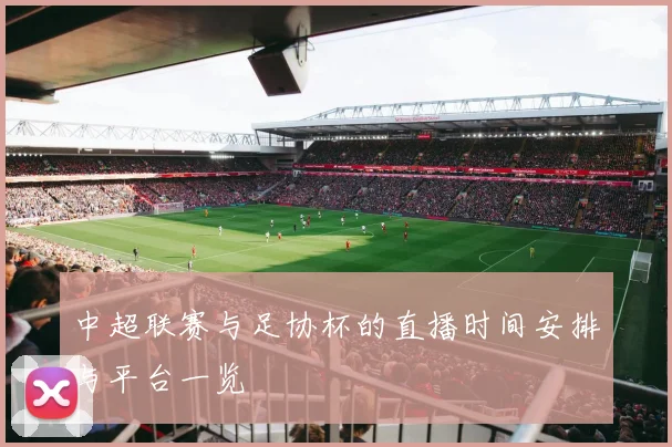 中超联赛与足协杯的直播时间安排与平台一览