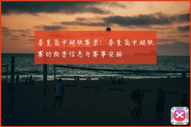 秦皇岛中超联赛票：秦皇岛中超联赛的购票信息与赛事安排